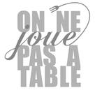 On ne joue pas à table